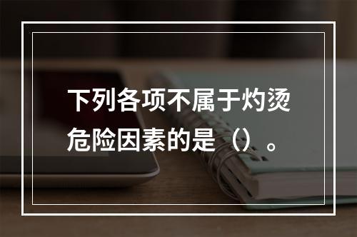 下列各项不属于灼烫危险因素的是（）。