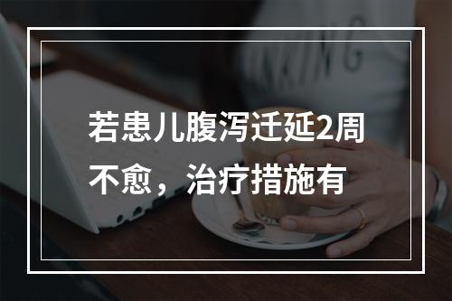 若患儿腹泻迁延2周不愈，治疗措施有