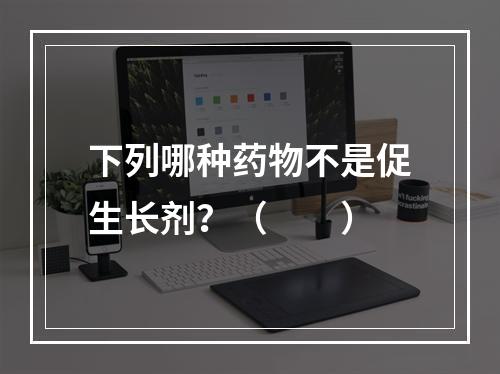 下列哪种药物不是促生长剂？（　　）