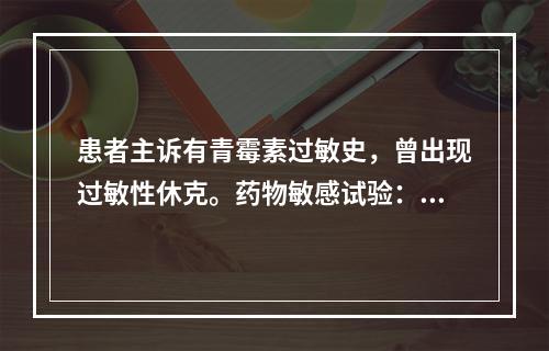 患者主诉有青霉素过敏史，曾出现过敏性休克。药物敏感试验：该菌