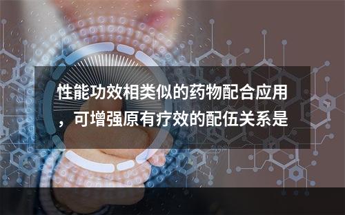 性能功效相类似的药物配合应用，可增强原有疗效的配伍关系是