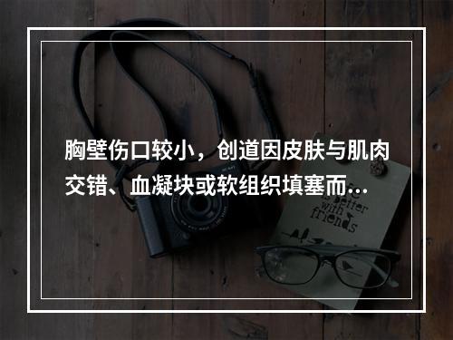 胸壁伤口较小，创道因皮肤与肌肉交错、血凝块或软组织填塞而迅速