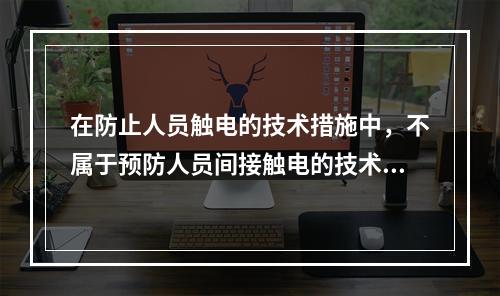 在防止人员触电的技术措施中，不属于预防人员间接触电的技术措施