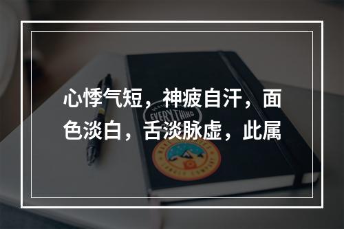 心悸气短，神疲自汗，面色淡白，舌淡脉虚，此属