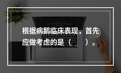 根据病鹅临床表现，首先应做考虑的是（　　）。