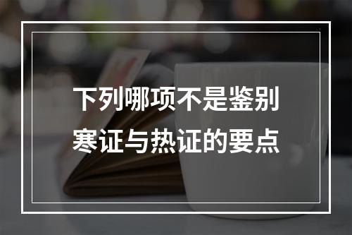 下列哪项不是鉴别寒证与热证的要点