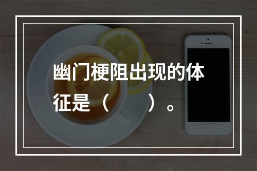 幽门梗阻出现的体征是（　　）。