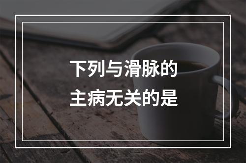 下列与滑脉的主病无关的是