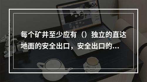 每个矿井至少应有（）独立的直达地面的安全出口，安全出口的间距