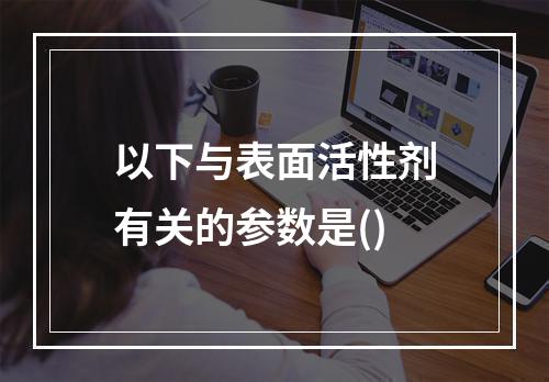 以下与表面活性剂有关的参数是()