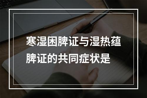 寒湿困脾证与湿热蕴脾证的共同症状是