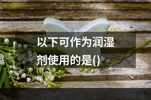 以下可作为润湿剂使用的是()