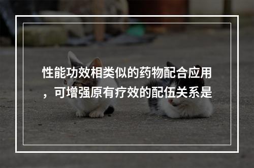 性能功效相类似的药物配合应用，可增强原有疗效的配伍关系是