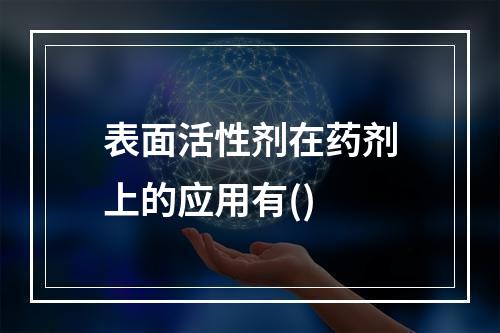 表面活性剂在药剂上的应用有()