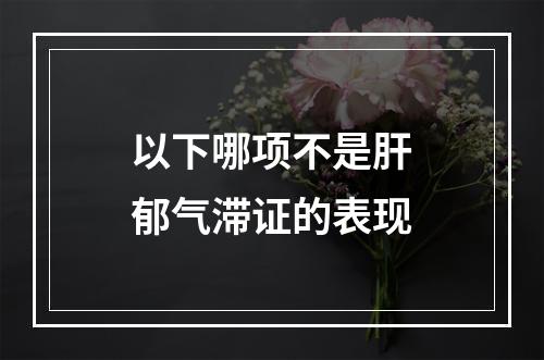 以下哪项不是肝郁气滞证的表现