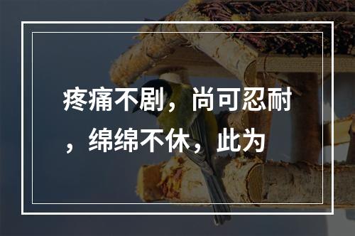 疼痛不剧，尚可忍耐，绵绵不休，此为