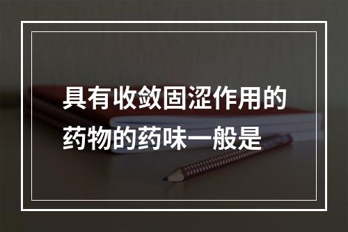 具有收敛固涩作用的药物的药味一般是