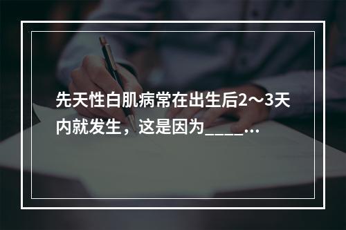 先天性白肌病常在出生后2～3天内就发生，这是因为____引