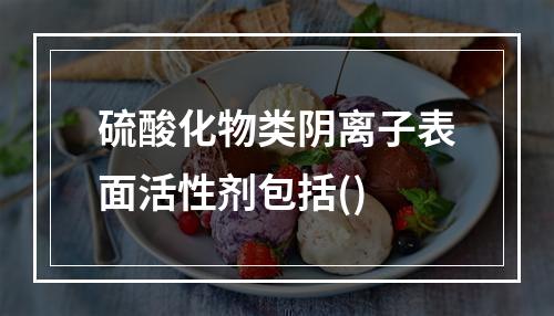 硫酸化物类阴离子表面活性剂包括()