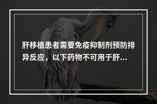 肝移植患者需要免疫抑制剂预防排异反应，以下药物不可用于肝移植