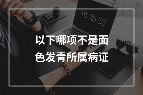 以下哪项不是面色发青所属病证