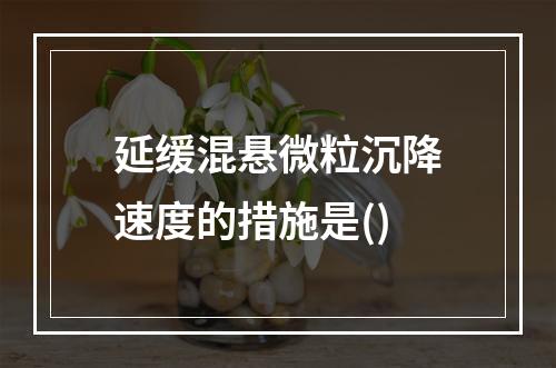 延缓混悬微粒沉降速度的措施是()