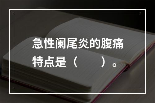 急性阑尾炎的腹痛特点是（　　）。