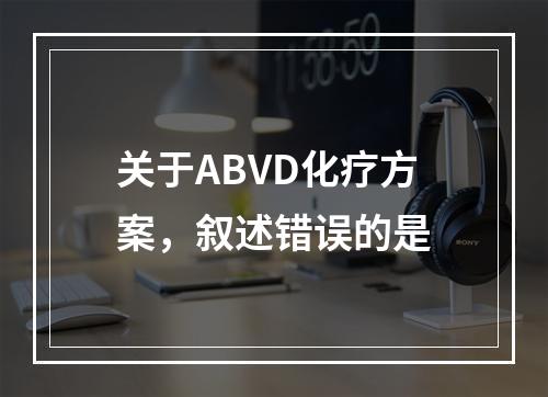 关于ABVD化疗方案，叙述错误的是