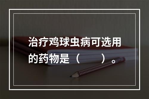 治疗鸡球虫病可选用的药物是（　　）。