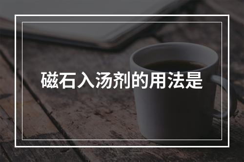 磁石入汤剂的用法是