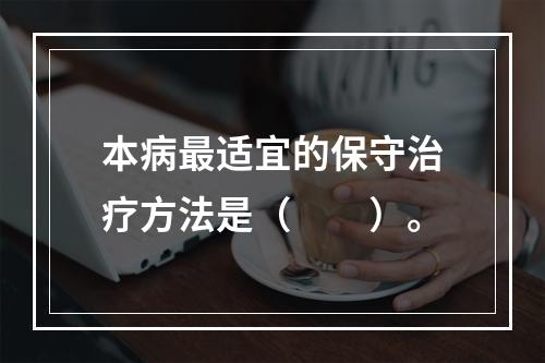 本病最适宜的保守治疗方法是（　　）。