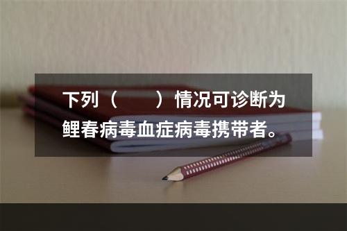 下列（　　）情况可诊断为鲤春病毒血症病毒携带者。