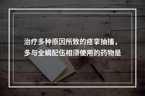 治疗多种原因所致的痉挛抽搐，多与全蝎配伍相须使用的药物是