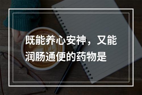 既能养心安神，又能润肠通便的药物是