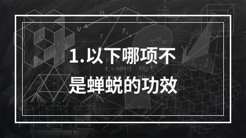 1.以下哪项不是蝉蜕的功效