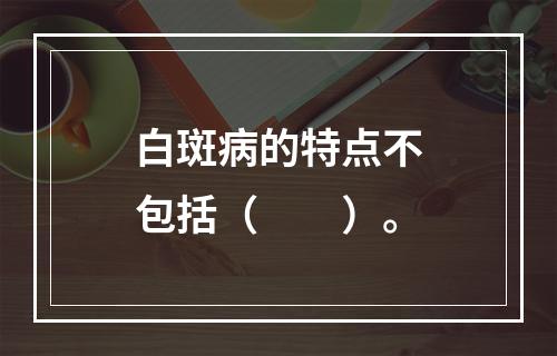 白斑病的特点不包括（　　）。