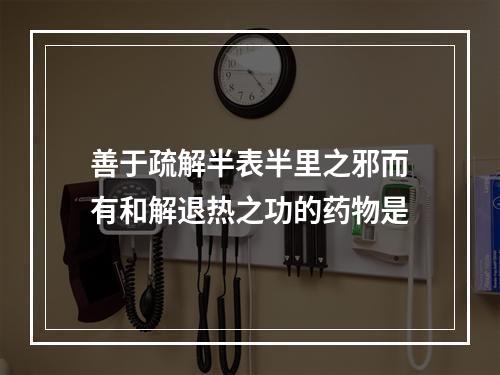 善于疏解半表半里之邪而有和解退热之功的药物是