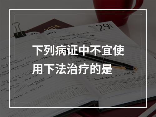 下列病证中不宜使用下法治疗的是