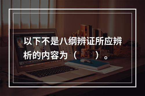 以下不是八纲辨证所应辨析的内容为（　　）。