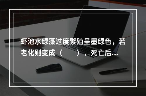 虾池水绿藻过度繁殖呈墨绿色，若老化则变成（　　），死亡后则变