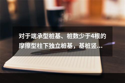 对于端承型桩基、桩数少于4根的摩擦型柱下独立桩基，基桩竖向