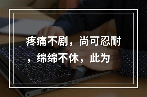 疼痛不剧，尚可忍耐，绵绵不休，此为