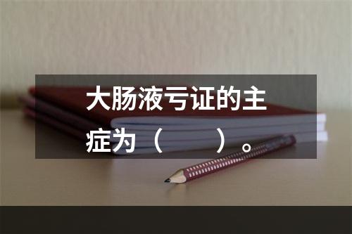 大肠液亏证的主症为（　　）。