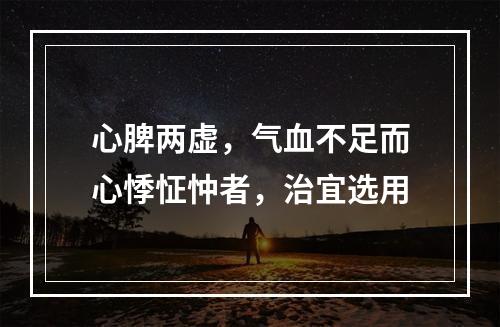 心脾两虚，气血不足而心悸怔忡者，治宜选用