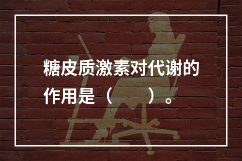 糖皮质激素对代谢的作用是（　　）。