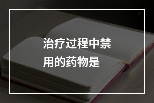 治疗过程中禁用的药物是