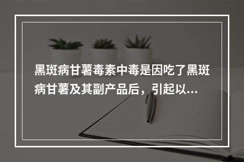 黑斑病甘薯毒素中毒是因吃了黑斑病甘薯及其副产品后，引起以_