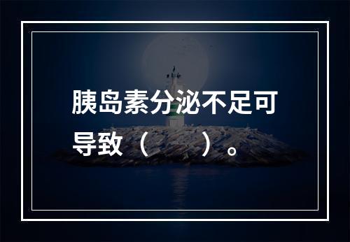 胰岛素分泌不足可导致（　　）。