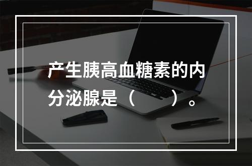 产生胰高血糖素的内分泌腺是（　　）。