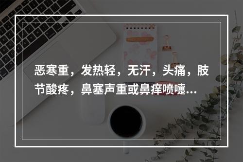 恶寒重，发热轻，无汗，头痛，肢节酸疼，鼻塞声重或鼻痒喷嚏，时